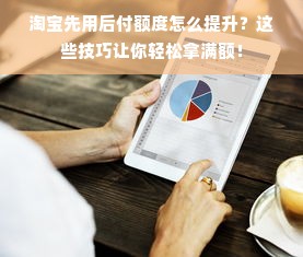 淘宝先用后付额度怎么提升？这些技巧让你轻松拿满额！
