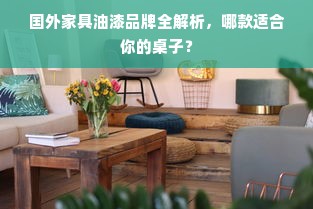国外家具油漆品牌全解析，哪款适合你的桌子？