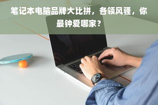 笔记本电脑品牌大比拼，各领风骚，你最钟爱哪家？