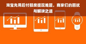 淘宝先用后付额度提现难题，商家们的困扰与解决之道