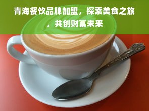 青海餐饮品牌加盟，探索美食之旅，共创财富未来