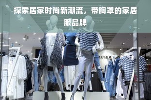 探索居家时尚新潮流，带胸罩的家居服品牌
