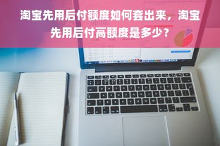 淘宝先用后付额度如何套出来，淘宝先用后付高额度是多少？