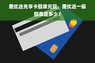 鹿优选先享卡额度兑现，鹿优选一般额度是多少？