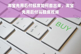 淘宝先用后付额度如何套出来，淘宝先用后付高额度视频