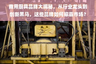商用厨具品牌大揭秘，从行业龙头到创新黑马，这些品牌如何称霸市场？