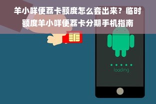 羊小咩便荔卡额度怎么套出来？临时额度羊小咩便荔卡分期手机指南