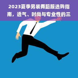 2023夏季男装舞蹈服选购指南，透气、时尚与专业性的三重平衡