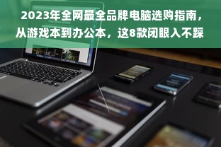 2023年全网最全品牌电脑选购指南，从游戏本到办公本，这8款闭眼入不踩雷