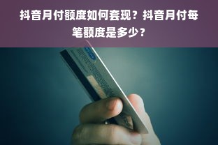 抖音月付额度如何套现？抖音月付每笔额度是多少？