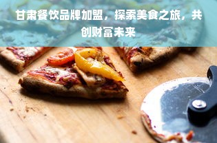 甘肃餐饮品牌加盟，探索美食之旅，共创财富未来