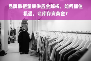 品牌撤柜童装供应全解析，如何抓住机遇，让库存变黄金？