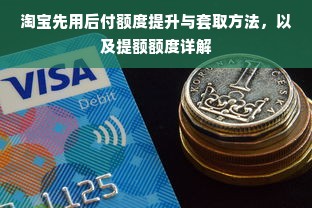 淘宝先用后付额度提升与套取方法，以及提额额度详解