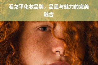毛戈平化妆品牌，品质与魅力的完美融合