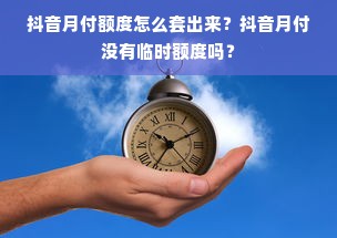 抖音月付额度怎么套出来？抖音月付没有临时额度吗？