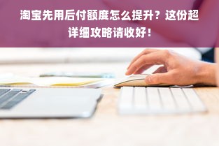 淘宝先用后付额度怎么提升？这份超详细攻略请收好！