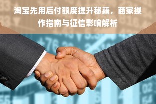 淘宝先用后付额度提升秘籍，商家操作指南与征信影响解析