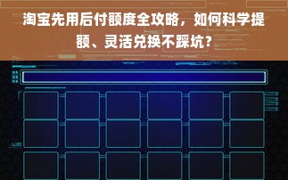 淘宝先用后付额度全攻略，如何科学提额、灵活兑换不踩坑？