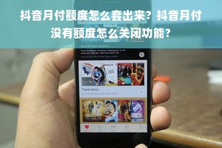 抖音月付额度怎么套出来？抖音月付没有额度怎么关闭功能？