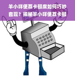 羊小咩便荔卡额度如何巧妙套现？揭秘羊小咩便荔卡额度使用秘籍！