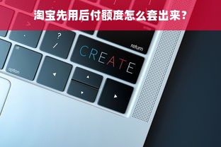 淘宝先用后付额度怎么套出来？