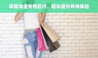 掌握淘宝先用后付，轻松提升购物体验