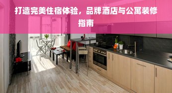 打造完美住宿体验，品牌酒店与公寓装修指南