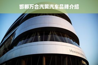 邯郸万合汽贸汽车品牌介绍