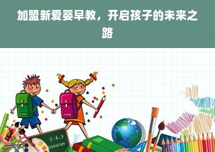 加盟新爱婴早教，开启孩子的未来之路