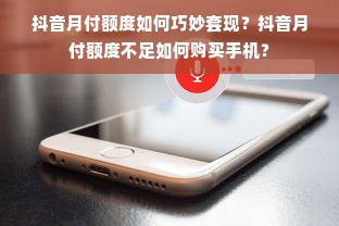 抖音月付额度如何巧妙套现？抖音月付额度不足如何购买手机？