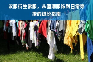 汉服衍生常服，从国潮服饰到日常穿搭的进阶指南