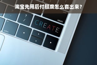 淘宝先用后付额度怎么套出来？