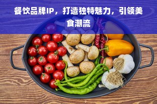 餐饮品牌IP，打造独特魅力，引领美食潮流