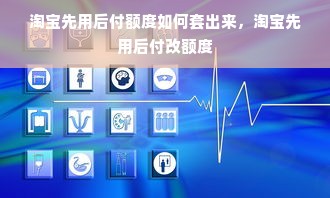 淘宝先用后付额度如何套出来，淘宝先用后付改额度