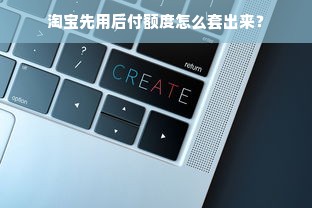 淘宝先用后付额度怎么套出来？