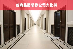 威海品牌装修公司大比拼