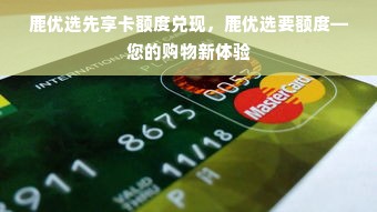 鹿优选先享卡额度兑现，鹿优选要额度—您的购物新体验