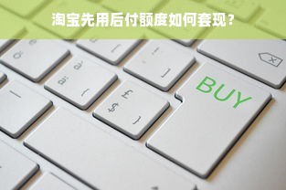 淘宝先用后付额度如何套现？