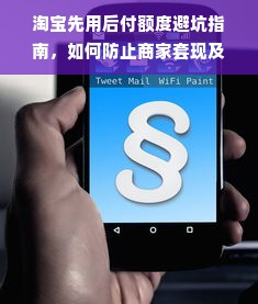 淘宝先用后付额度避坑指南，如何防止商家套现及额度恢复全攻略
