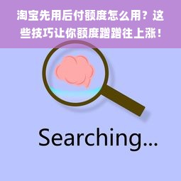 淘宝先用后付额度怎么用？这些技巧让你额度蹭蹭往上涨！